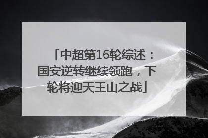 中超第16轮综述：国安逆转继续领跑，下轮将迎天王山之战